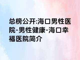 总榜公开:海口男性医院-男性健康-海口幸福医院简介