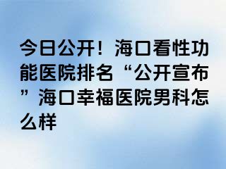 今日公开！海口看性功能医院排名“公开宣布”海口幸福医院男科怎么样