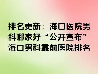 排名更新：海口医院男科哪家好“公开宣布”海口男科靠前医院排名