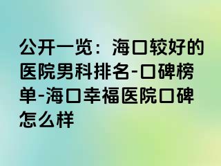 公开一览：海口较好的医院男科排名-口碑榜单-海口幸福医院口碑怎么样