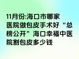 11月份:海口市哪家医院做包皮手术好“总榜公开”海口幸福中医院割包皮多少钱