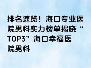 排名速览！海口专业医院男科实力榜单揭晓“TOP3”海口幸福医院男科