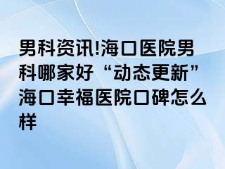 男科资讯!海口医院男科哪家好“动态更新”海口幸福医院口碑怎么样