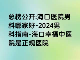 总榜公开:海口医院男科哪家好-2024男科指南-海口幸福中医院是正规医院