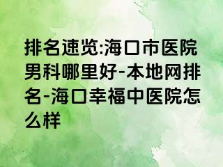 排名速览:海口市医院男科哪里好-本地网排名-海口幸福中医院怎么样